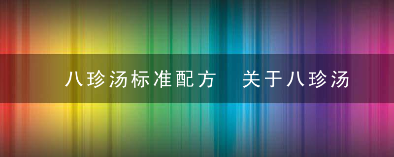 八珍汤标准配方 关于八珍汤你知道多少